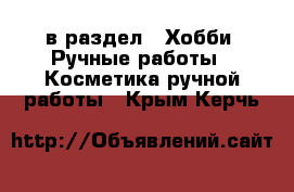  в раздел : Хобби. Ручные работы » Косметика ручной работы . Крым,Керчь